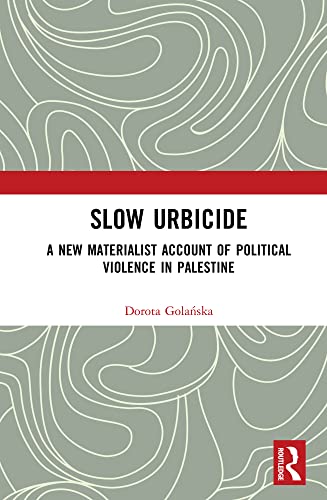 Slow Urbicide A New Materialist Account Of Political Violence In Palestine Dorota Golaska