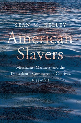 American Slavers Merchants Mariners And The Transatlantic Commerce In Captives 16441865 Sean M Kelley