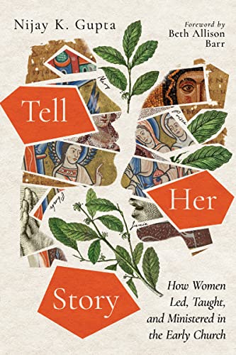 Tell Her Story How Women Led Taught And Ministered In The Early Church Nijay K Gupta
