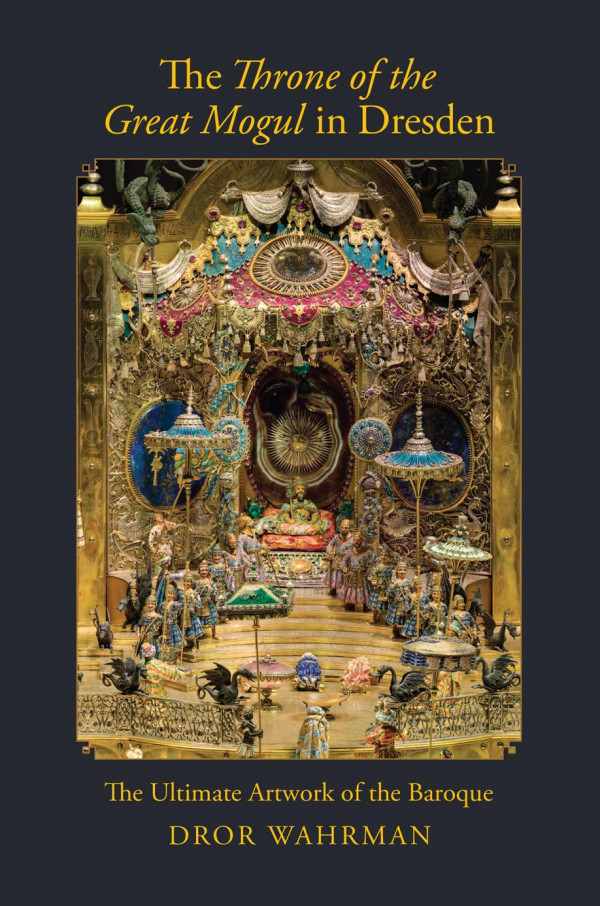 The Throne Of The Great Mogul In Dresden The Ultimate Artwork Of The Baroque Dror Wahrman