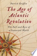 The Age Of Atlantic Revolution The Fall And Rise Of A Connected World Patrick Griffin