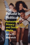 The Private Is Political Networked Privacy And Social Media Alice E Marwick