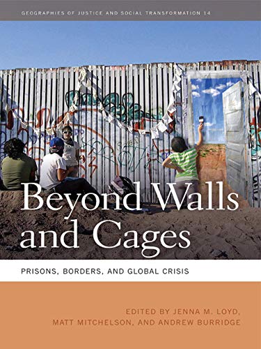 Geographies Of Justice And Social Transformation Beyond Walls And Cages Prisons Borders And Global Crisis Jenna M Loyd Matt Mitchelson Andrew Burridge