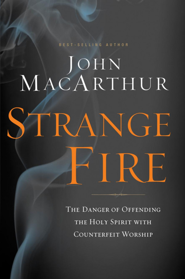 Strange Fire The Danger Of Offending The Holy Spirit With Counterfeit Worship John Macarthur