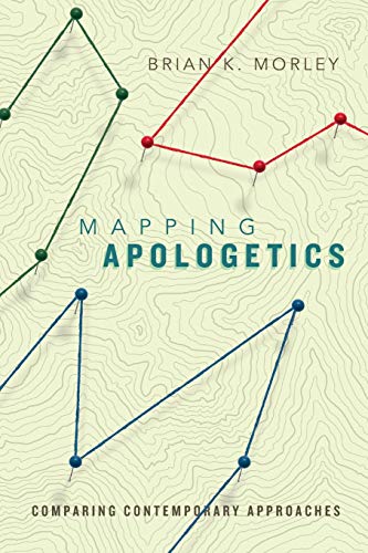 Mapping Apologetics Comparing Contemporary Approaches Brian K Morley