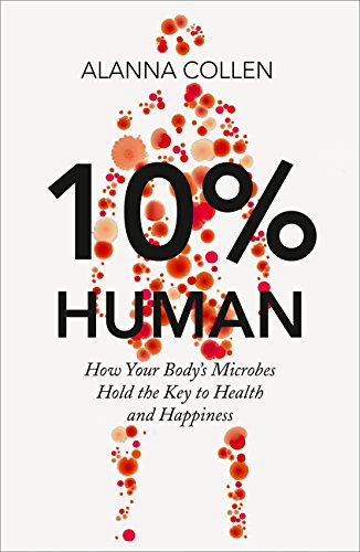 10 Human How Your Bodys Microbes Hold The Key To Health And Happiness Alanna Collen