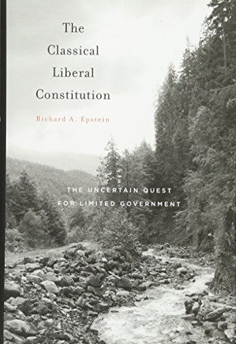 The Classical Liberal Constitution The Uncertain Quest For Limited Government Richard A Epstein