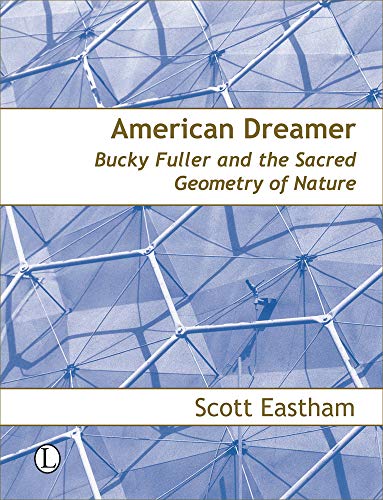 American Dreamer Bucky Fuller And The Sacred Geometry Of Nature Scott Eastham