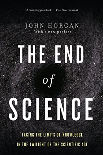 End Of Science Facing The Limits Of Knowledge In The Twilight Of The Scientific Age Horgan