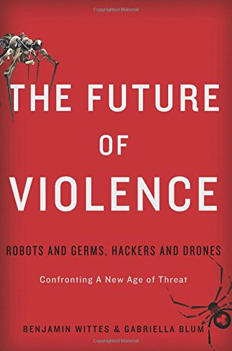 The Future Of Violence Robots And Germs Hackers And Dronesconfronting A New Age Of Threat Benjamin Wittes