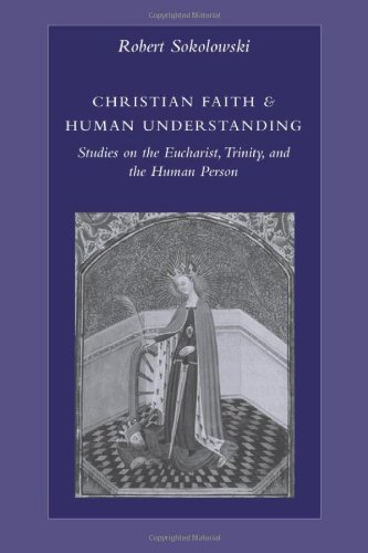 Christian Faith And Human Understanding Studies On The Eucharist Trinity And The Human Person Robert Sokolowski