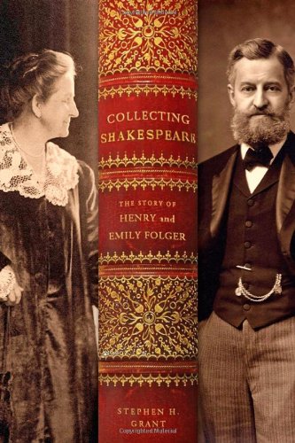 Collecting Shakespeare The Story Of Henry And Emily Folger 1st Ed Stephen H Grant