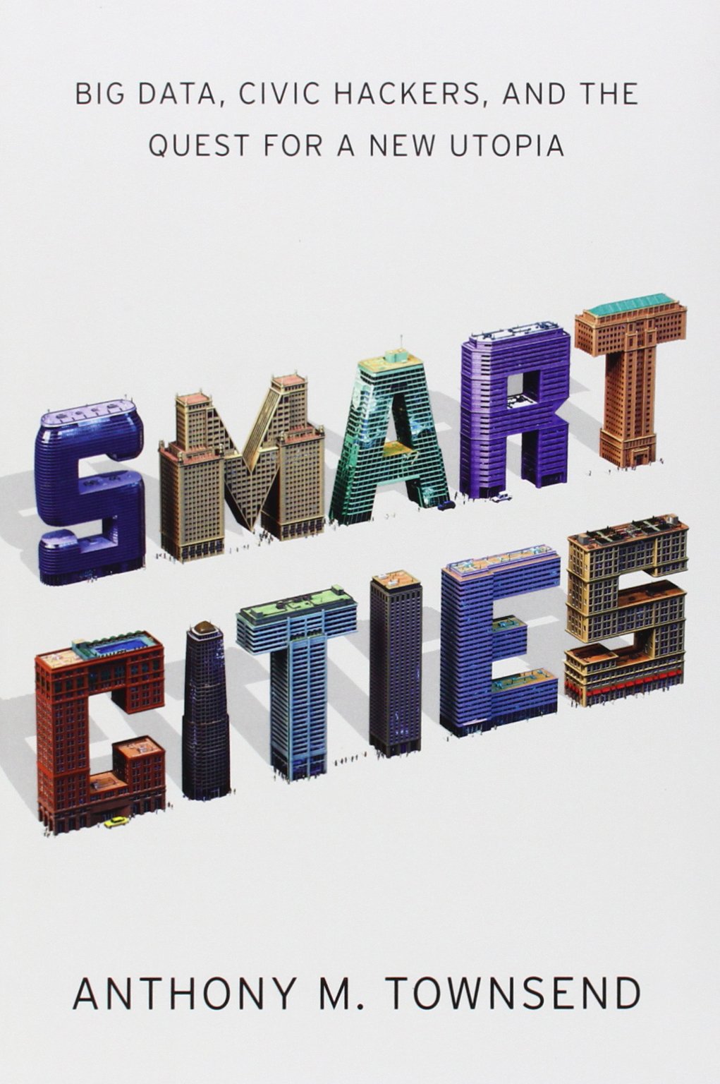 Smart Cities Big Data Civic Hackers And The Quest For A New Utopia Anthony M Townsend