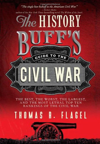 The History Buffs Guide To The Civil War The Best The Worst The Largest And The Most Lethal Top Ten Rankings Of The Civil War 2nd Edition Thomas R Flagel