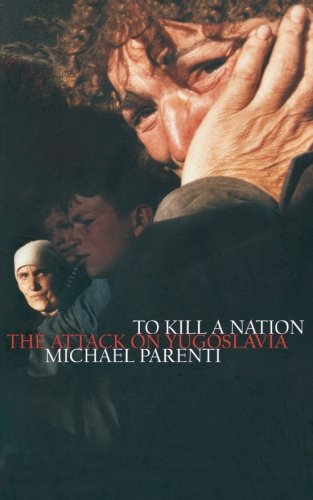 To Kill A Nation The Attack On Yugoslavia New Edition Michael Parenti