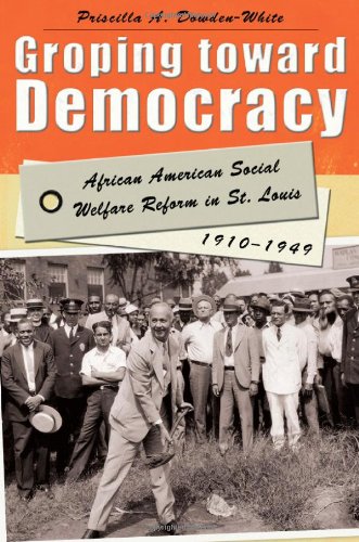 Groping Toward Democracy African American Social Welfare Reform In St Louis 19101949 1st Edition Priscilla A Dowdenwhite