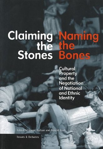 Claiming The Stones Naming The Bones Cultural Property And The Negotiation Of National And Ethnic Identity Elazar Barkan