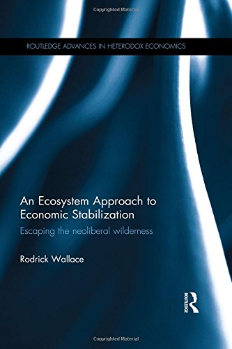 An Ecosystem Approach To Economic Stabilization Escaping The Neoliberal Wilderness 1st Edition Rodrick Wallace
