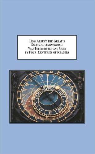 How Albert The Greats Speculum Astronomiae Was Interpreted And Used By Four Centuries Of Readers A Study In Late Medieval Medicine Astronomy And Astrology Scott E Hendrix