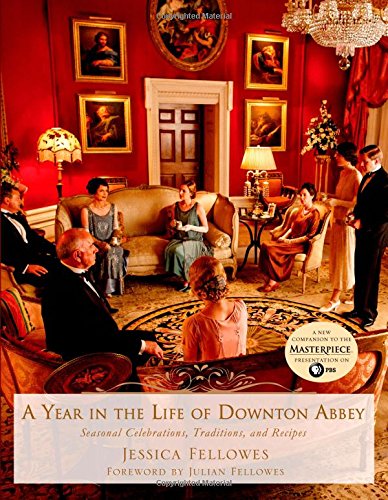 A Year In The Life Of Downton Abbey Seasonal Celebrations Traditions And Recipes Jessica Fellowes
