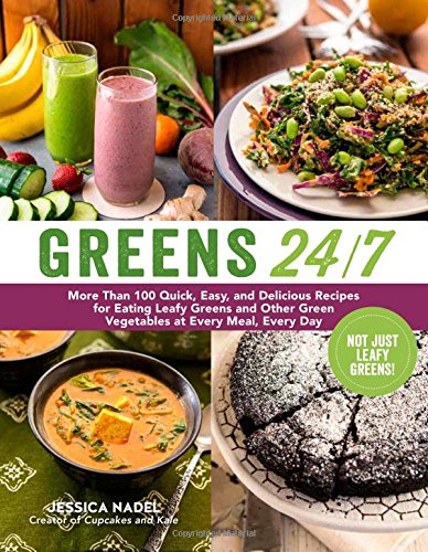 Greens 247 More Than 100 Quick Easy And Delicious Recipes For Eating Leafy Greens And Other Green Vegetables At Every Meal Every Day Jessica Nadel