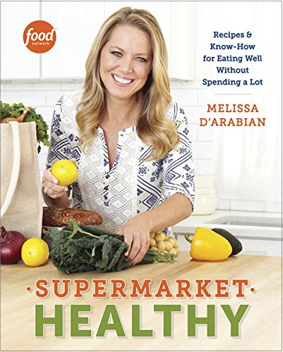 Supermarket Healthy Recipes And Knowhow For Eating Well Without Spending A Lot Melissa Darabian