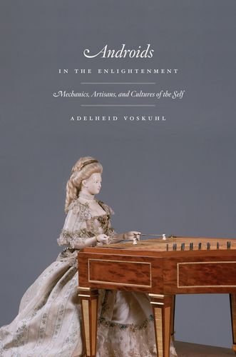 Androids In The Enlightenment Mechanics Artisans And Cultures Of The Self Adelheid Voskuhl