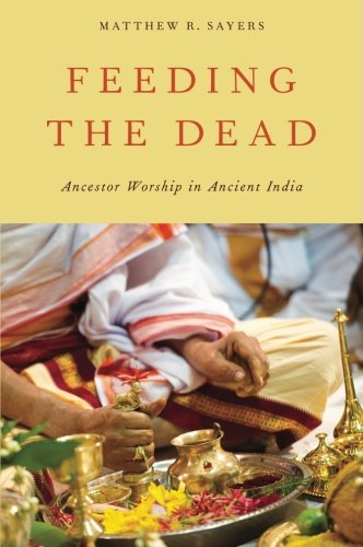 Feeding The Dead Ancestor Worship In Ancient India 1st Edition Matthew R Sayers