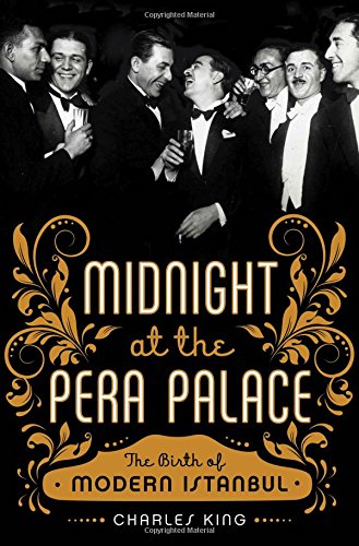 Midnight At The Pera Palace The Birth Of Modern Istanbul 1st Edition Charles King