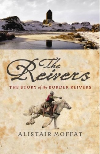 The Reivers The Story Of The Border Reivers Illustrated Edition Alistair Moffat