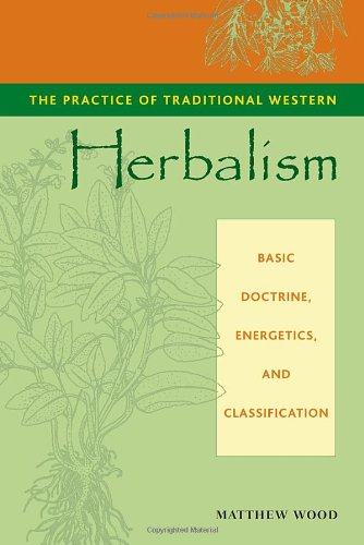The Practice Of Traditional Western Herbalism Basic Doctrine Energetics And Classification Matthew Wood