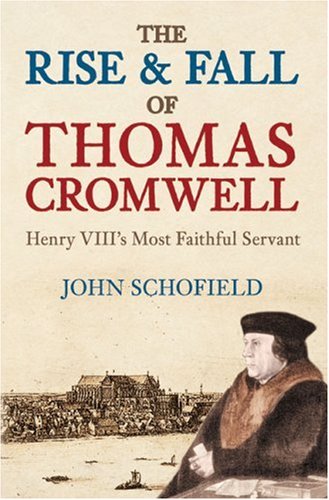 The Rise Fall Of Thomas Cromwell Henry Viiis Most Faithful Servant John Schofield