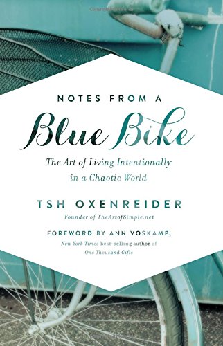 Notes From A Blue Bike The Art Of Living Intentionally In A Chaotic World Tsh Oxenreider Ann Voskamp Foreword