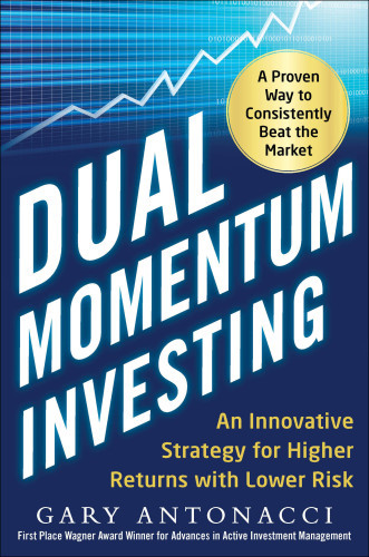 Dual Momentum Investing An Innovative Strategy For Higher Returns With Lower Risk 1st Edition Gary Antonacci