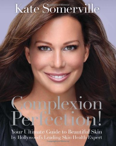 Complexion Perfection Your Ultimate Guide To Beautiful Skin By Hollywoods Leading Skin Health Expert Kate Somerville
