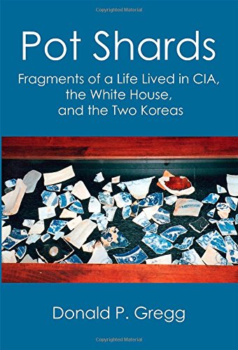Pot Shards Fragments Of A Life Lived In Cia The White House And The Two Koreas Donald P Gregg