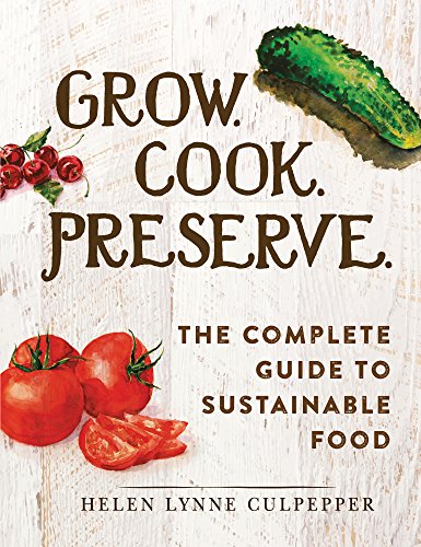 Grow Cook Preserve The Complete Guide To Sustainable Food Helen Lynne Culpepper
