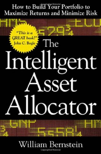 The Intelligent Asset Allocator How To Build Your Portfolio To Maximize Returns And Minimize Risk 1st Edition William J Bernstein