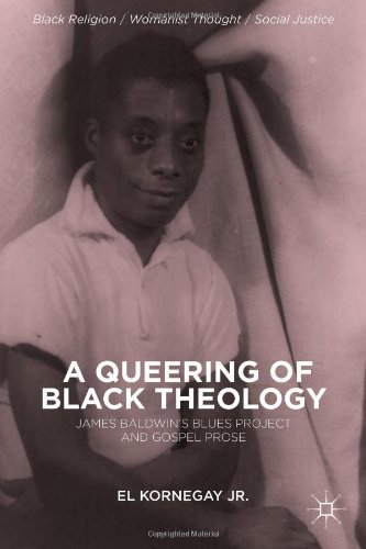A Queering Of Black Theology James Baldwins Blues Project And Gospel Prose 1st Edition El Kornegay Jr