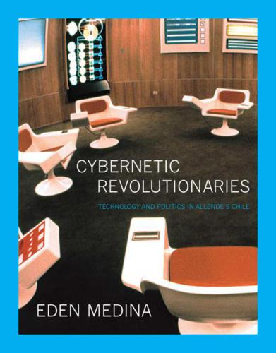 Cybernetic Revolutionaries Technology And Politics In Allendes Chile Eden Medina