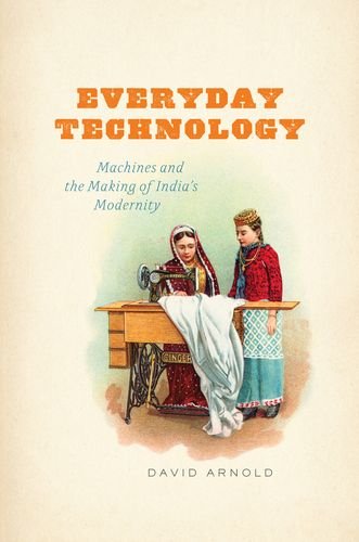 Everyday Technology Machines And The Making Of Indias Modernity David Arnold
