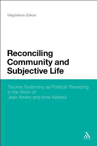 Reconciling Community And Subjective Life Trauma Testimony As Political Theorizing In The Work Of Jean Amry And Imre Kertsz 1st Edition Magdalena Zolkos