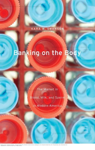 Banking On The Body The Market In Blood Milk And Sperm In Modern America Kara W Swanson