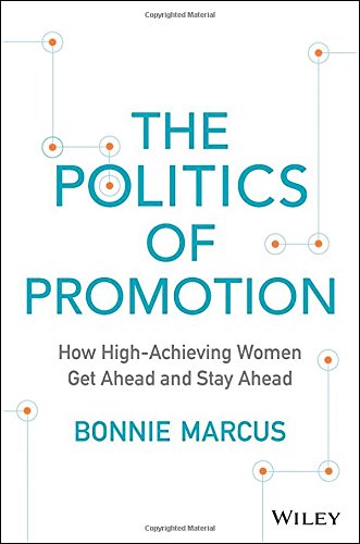 The Politics Of Promotion How Highachieving Women Get Ahead And Stay Ahead 1st Edition Bonnie Marcus