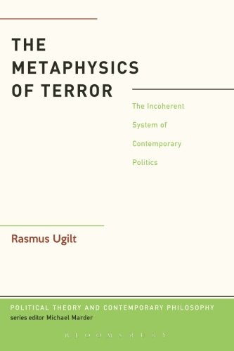 The Metaphysics Of Terror The Incoherent System Of Contemporary Politics Rasmus Ugilt