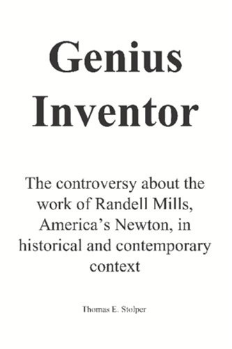 Genius Inventor The Controversy About The Work Of Randell Mills Americas Newton In Historical And Contemporary Context Thomas E Stolper