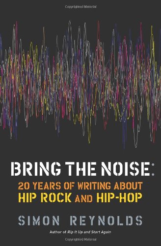 Bring The Noise 20 Years Of Writing About Hip Rock And Hip Hop Simon Reynolds