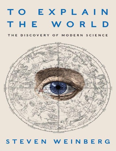 To Explain The World The Discovery Of Modern Science Steven Weinberg