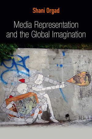 Media Representation And The Global Imagination Shani Orgad