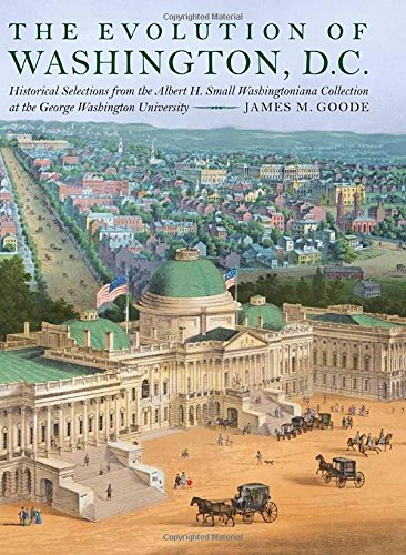 The Evolution Of Washington Dc Historical Selections From The Albert H Small Washingtoniana Collection At The George Washington University James M Goode